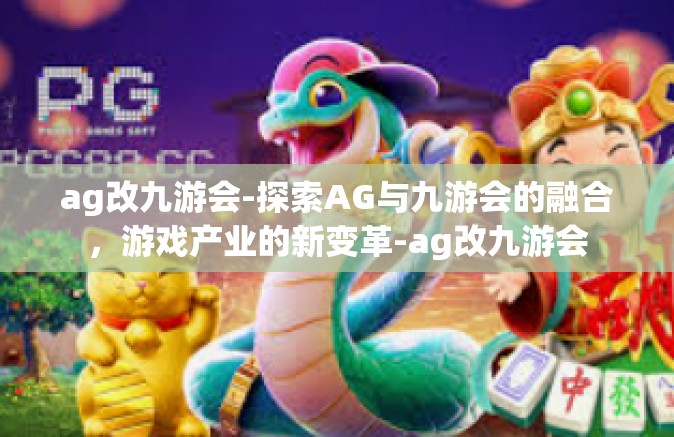 ag改九游会-探索AG与九游会的融合，游戏产业的新变革-ag改九游会