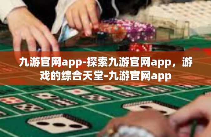 九游官网app-探索九游官网app，游戏的综合天堂-九游官网app