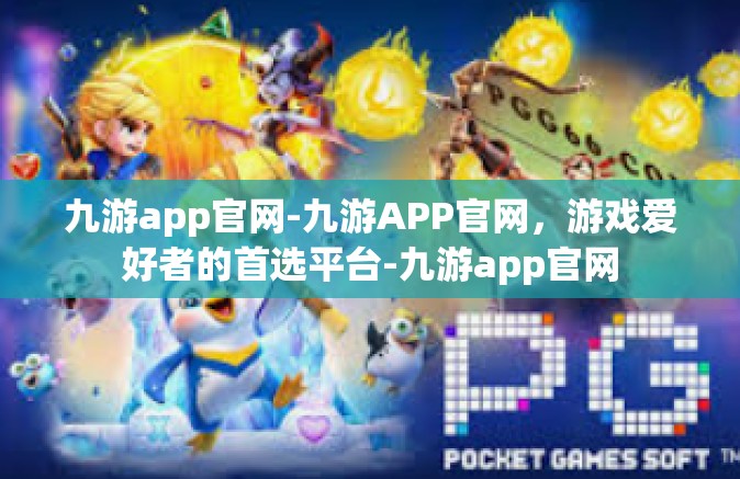 九游app官网-九游APP官网，游戏爱好者的首选平台-九游app官网