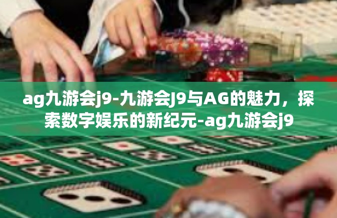 ag九游会j9-九游会J9与AG的魅力，探索数字娱乐的新纪元-ag九游会j9