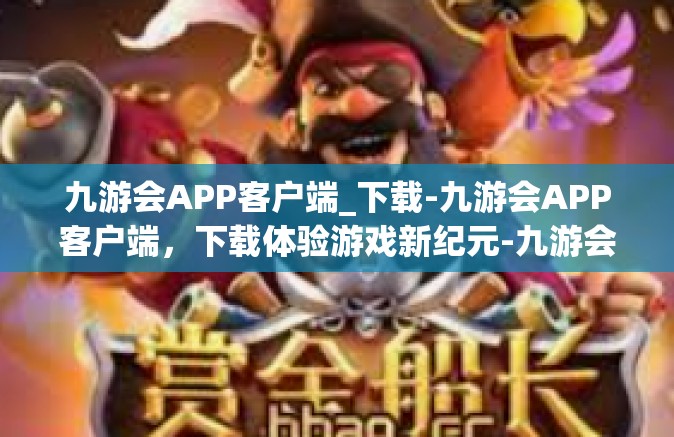 九游会APP客户端_下载-九游会APP客户端，下载体验游戏新纪元-九游会APP客户端_下载