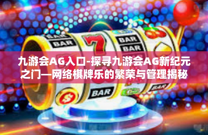 九游会AG入口-探寻九游会AG新纪元之门—网络棋牌乐的繁荣与管理揭秘之旅-九游会AG入口