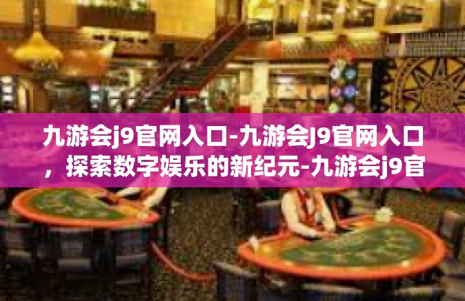 九游会j9官网入口-九游会J9官网入口，探索数字娱乐的新纪元-九游会j9官网入口