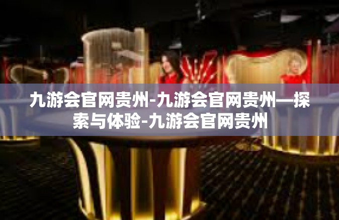九游会官网贵州-九游会官网贵州—探索与体验-九游会官网贵州
