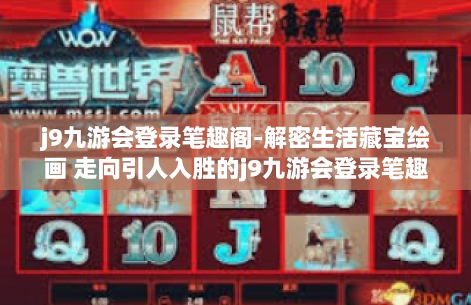 j9九游会登录笔趣阁-解密生活藏宝绘画 走向引人入胜的j9九游会登录笔趣阁之旅-j9九游会登录笔趣阁
