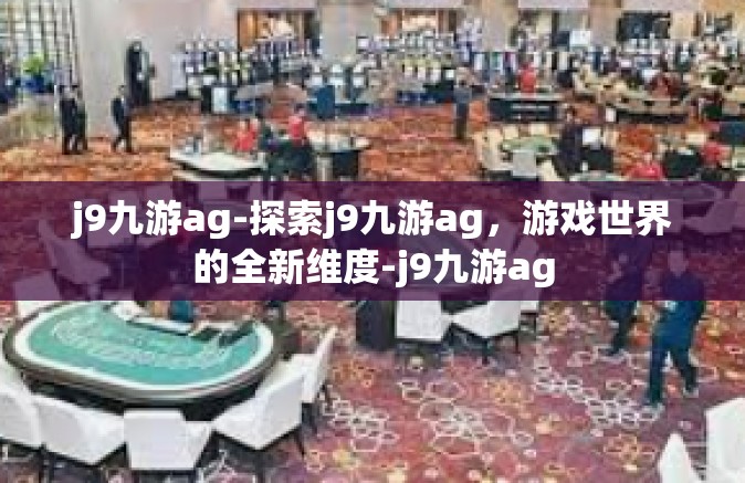 j9九游ag-探索j9九游ag，游戏世界的全新维度-j9九游ag