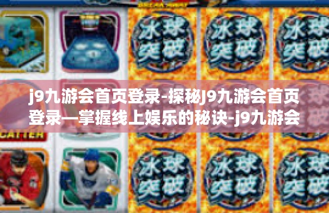 j9九游会首页登录-探秘J9九游会首页登录—掌握线上娱乐的秘诀-j9九游会首页登录