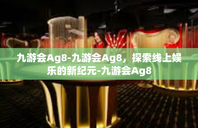 九游会Ag8-九游会Ag8，探索线上娱乐的新纪元-九游会Ag8