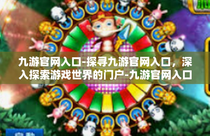 九游官网入口-探寻九游官网入口，深入探索游戏世界的门户-九游官网入口