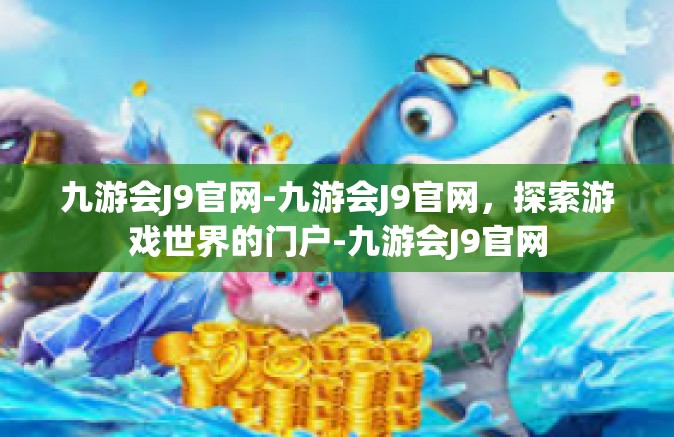 九游会J9官网-九游会J9官网，探索游戏世界的门户-九游会J9官网