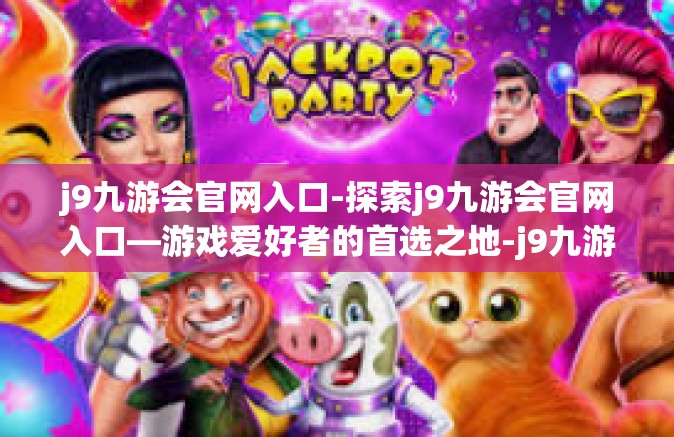 j9九游会官网入口-探索j9九游会官网入口—游戏爱好者的首选之地-j9九游会官网入口
