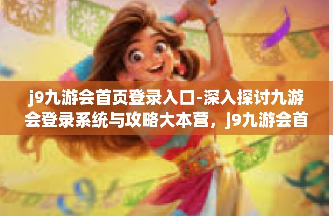 j9九游会首页登录入口-深入探讨九游会登录系统与攻略大本营，j9九游会首页登录入口的魅力-j9九游会首页登录入口
