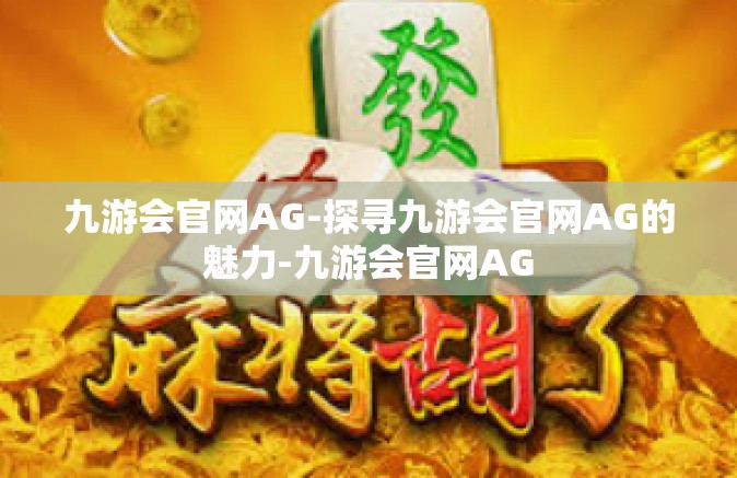 九游会官网AG-探寻九游会官网AG的魅力-九游会官网AG