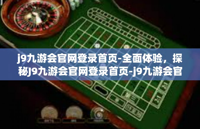 j9九游会官网登录首页-全面体验，探秘J9九游会官网登录首页-j9九游会官网登录首页