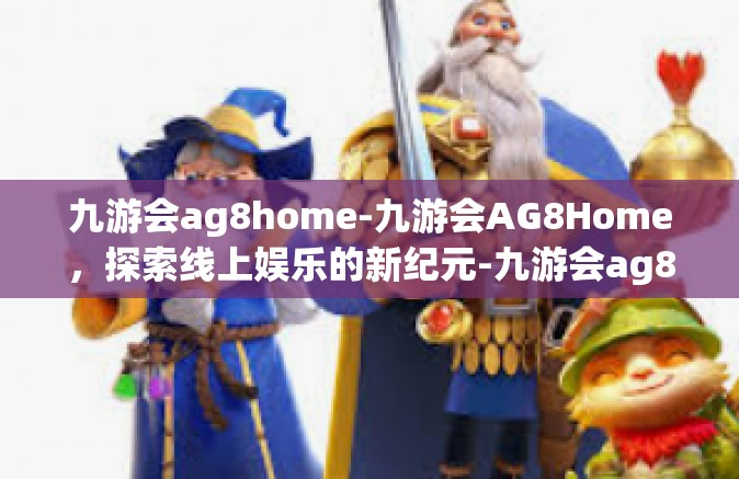 九游会ag8home-九游会AG8Home，探索线上娱乐的新纪元-九游会ag8home
