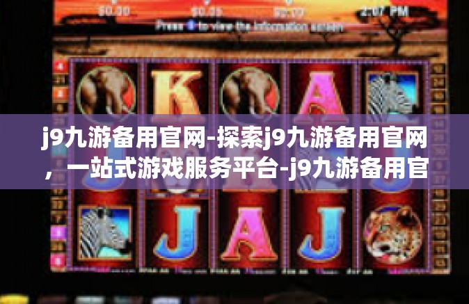 j9九游备用官网-探索j9九游备用官网，一站式游戏服务平台-j9九游备用官网