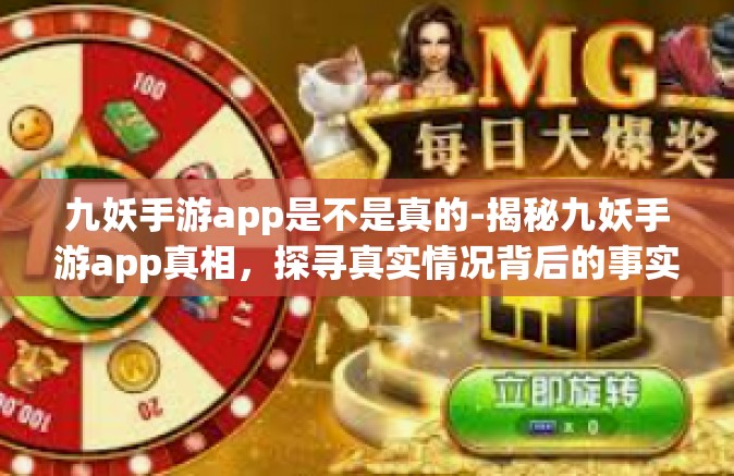 九妖手游app是不是真的-揭秘九妖手游app真相，探寻真实情况背后的事实-九妖手游app是不是真的