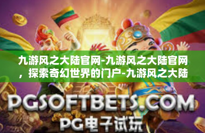 九游风之大陆官网-九游风之大陆官网，探索奇幻世界的门户-九游风之大陆官网