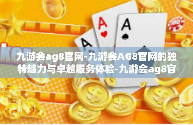 九游会ag8官网-九游会AG8官网的独特魅力与卓越服务体验-九游会ag8官网