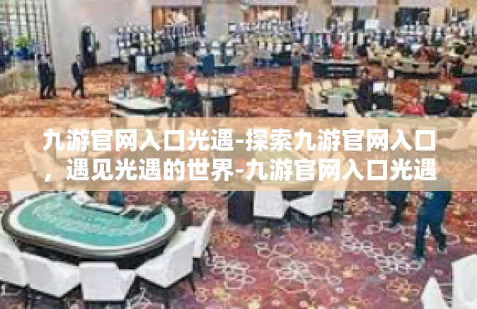 九游官网入口光遇-探索九游官网入口，遇见光遇的世界-九游官网入口光遇