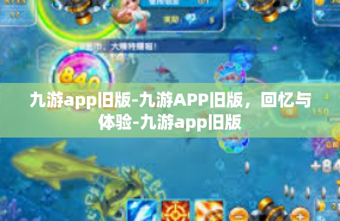 九游app旧版-九游APP旧版，回忆与体验-九游app旧版