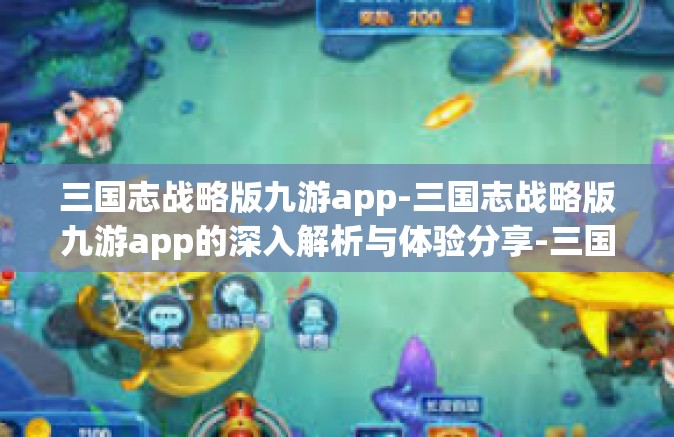 三国志战略版九游app-三国志战略版九游app的深入解析与体验分享-三国志战略版九游app