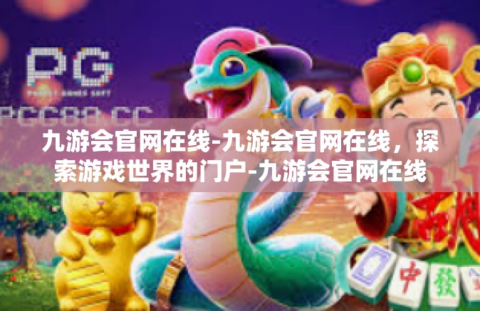 九游会官网在线-九游会官网在线，探索游戏世界的门户-九游会官网在线