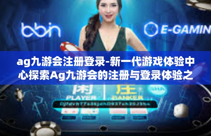 ag九游会注册登录-新一代游戏体验中心探索Ag九游会的注册与登录体验之旅-ag九游会注册登录