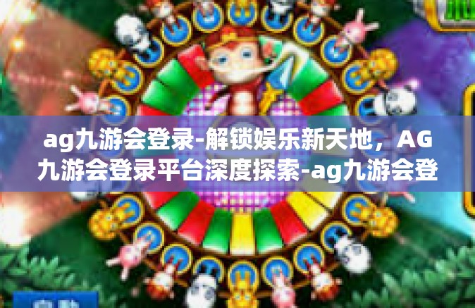 ag九游会登录-解锁娱乐新天地，AG九游会登录平台深度探索-ag九游会登录