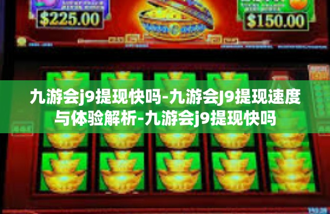 九游会j9提现快吗-九游会J9提现速度与体验解析-九游会j9提现快吗