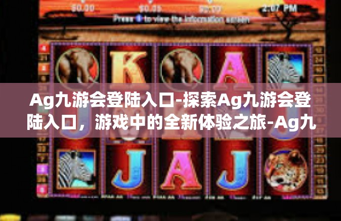 Ag九游会登陆入口-探索Ag九游会登陆入口，游戏中的全新体验之旅-Ag九游会登陆入口