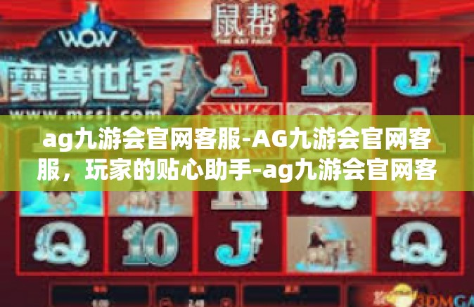 ag九游会官网客服-AG九游会官网客服，玩家的贴心助手-ag九游会官网客服