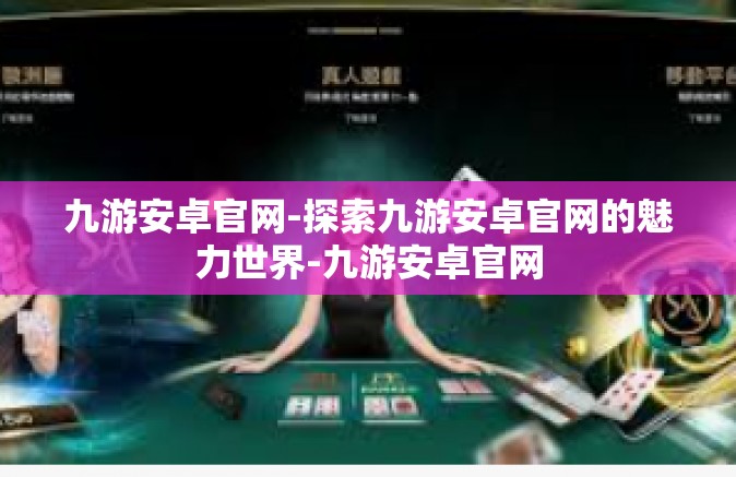 九游安卓官网-探索九游安卓官网的魅力世界-九游安卓官网