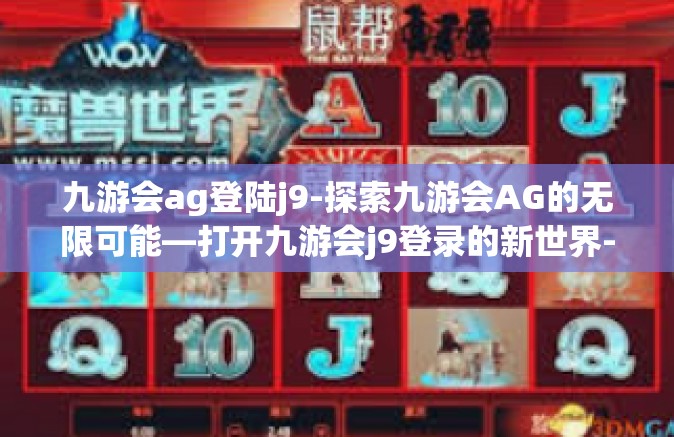 九游会ag登陆j9-探索九游会AG的无限可能—打开九游会j9登录的新世界-九游会ag登陆j9