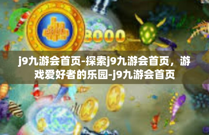 j9九游会首页-探索j9九游会首页，游戏爱好者的乐园-j9九游会首页