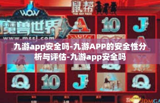 九游app安全吗-九游APP的安全性分析与评估-九游app安全吗