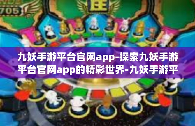 九妖手游平台官网app-探索九妖手游平台官网app的精彩世界-九妖手游平台官网app