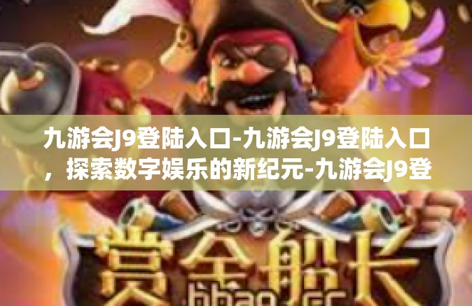 九游会J9登陆入口-九游会J9登陆入口，探索数字娱乐的新纪元-九游会J9登陆入口