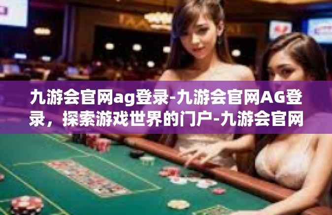 九游会官网ag登录-九游会官网AG登录，探索游戏世界的门户-九游会官网ag登录