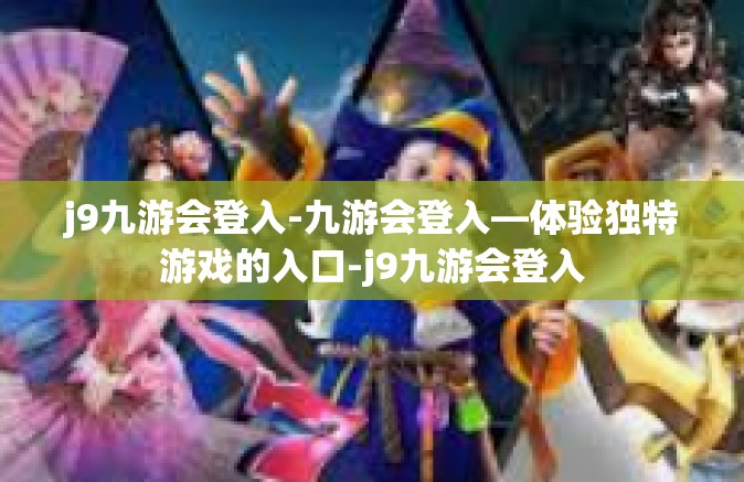 j9九游会登入-九游会登入—体验独特游戏的入口-j9九游会登入