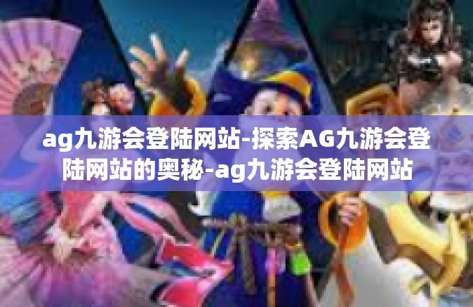 ag九游会登陆网站-探索AG九游会登陆网站的奥秘-ag九游会登陆网站