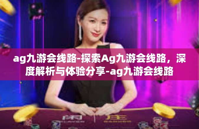 ag九游会线路-探索Ag九游会线路，深度解析与体验分享-ag九游会线路