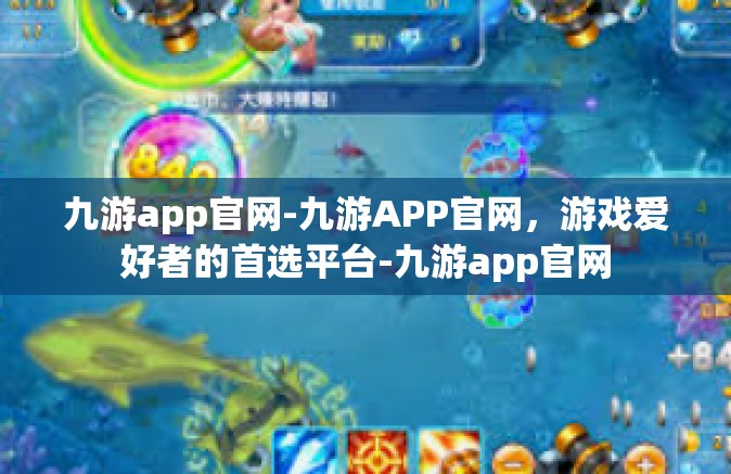 九游app官网-九游APP官网，游戏爱好者的首选平台-九游app官网