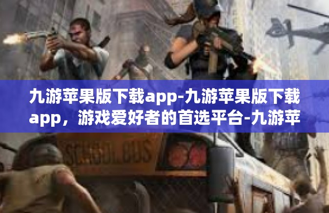 九游苹果版下载app-九游苹果版下载app，游戏爱好者的首选平台-九游苹果版下载app