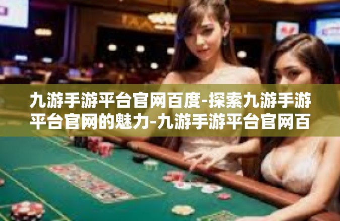 九游手游平台官网百度-探索九游手游平台官网的魅力-九游手游平台官网百度