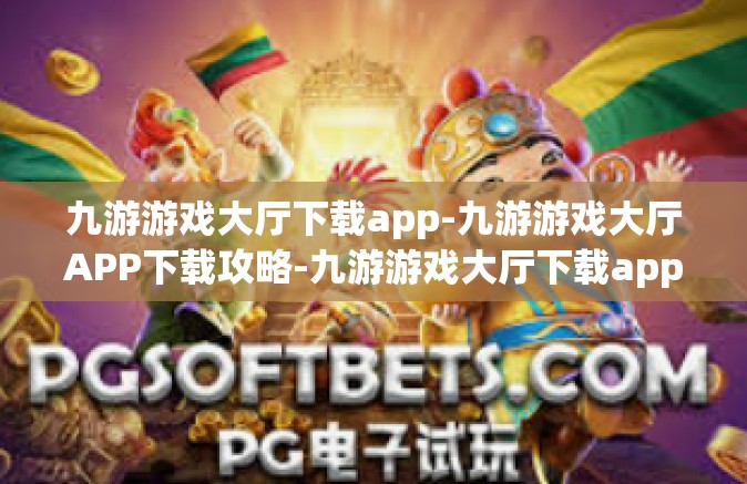 九游游戏大厅下载app-九游游戏大厅APP下载攻略-九游游戏大厅下载app