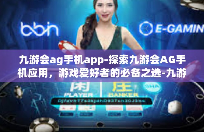 九游会ag手机app-探索九游会AG手机应用，游戏爱好者的必备之选-九游会ag手机app