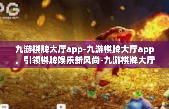 九游棋牌大厅app-九游棋牌大厅app，引领棋牌娱乐新风尚-九游棋牌大厅app