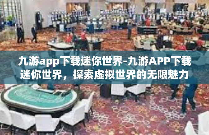 九游app下载迷你世界-九游APP下载迷你世界，探索虚拟世界的无限魅力-九游app下载迷你世界
