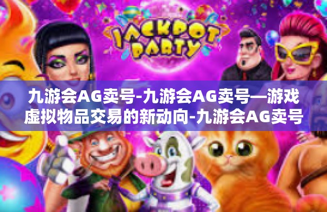 九游会AG卖号-九游会AG卖号—游戏虚拟物品交易的新动向-九游会AG卖号